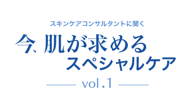 スキンケアコンサルタントに聞く　今、肌が求めるスペシャルケアvol.1
