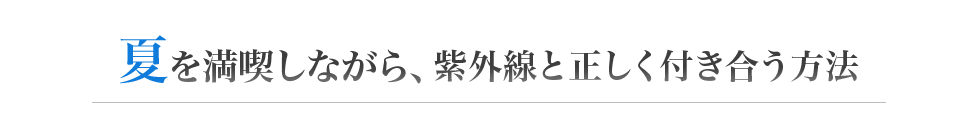 夏を満喫しながら紫外線と正しく付き合う方法