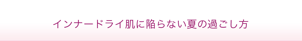 インナードライ肌に陥らない夏の過ごし方