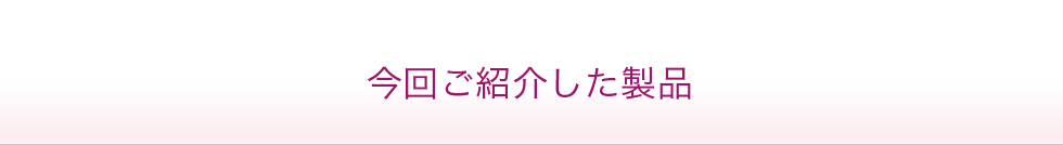 今回ご紹介した製品