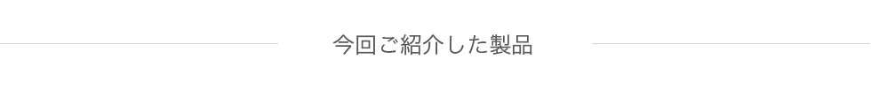 今回ご紹介した製品