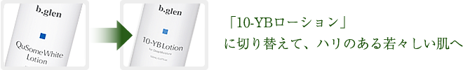 「10-YBローションしっとりタイプ」に切り替えて、ハリのある若々しい肌へ