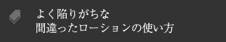 よく陥りがちな間違ったローションの使い方