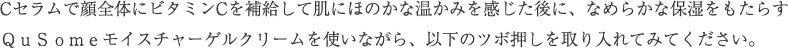 C serumで顔全体にビタミンCを補給して肌にほのかな温かみを感じたら、なめらかな保湿をもたらすモイスチャライジングゲルを使いながら、以下のツボ押しを取り入れてみてください。