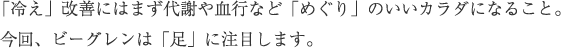 「冷え」改善にはまず代謝や血行など「めぐり」のいいカラダになること。今回、ビーグレンは「足」に注目します。