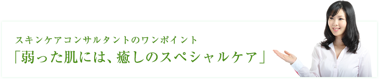 弱った肌には、癒しのスペシャルケア