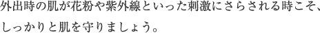 外出時の肌が花粉や紫外線といった刺激にさらされる時こそ、しっかりと肌を守りましょう