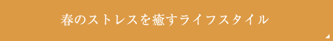 春のストレスを癒やすライフスタイル